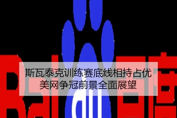 斯瓦泰克训练赛底线相持占优 美网争冠前景全面展望