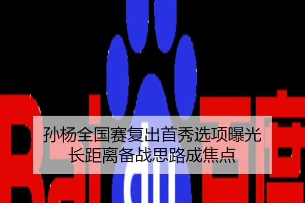 孙杨全国赛复出首秀选项曝光 长距离备战思路成焦点