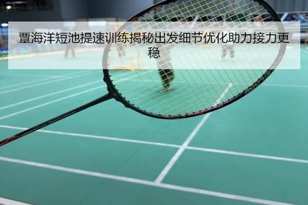 覃海洋短池提速训练揭秘出发细节优化助力接力更稳