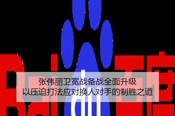 张伟丽卫冕战备战全面升级 以压迫打法应对换人对手的制胜之道