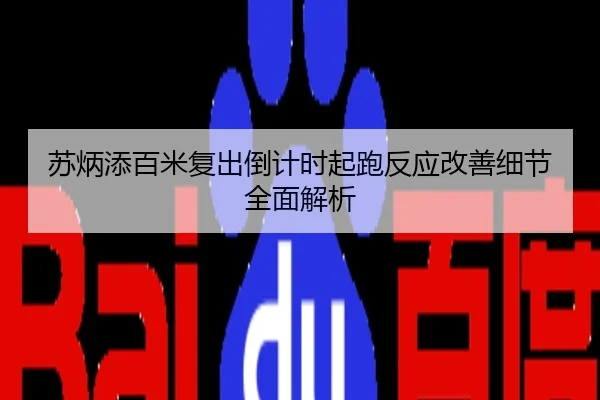 苏炳添百米复出倒计时起跑反应改善细节全面解析