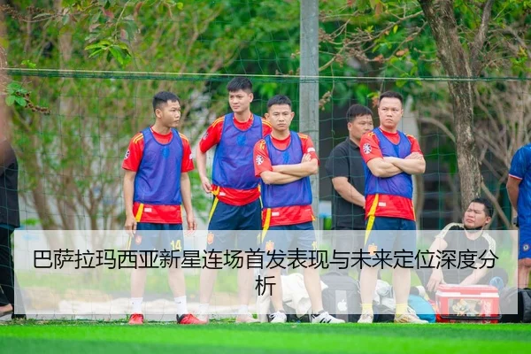 巴萨拉玛西亚新星连场首发表现与未来定位深度分析
