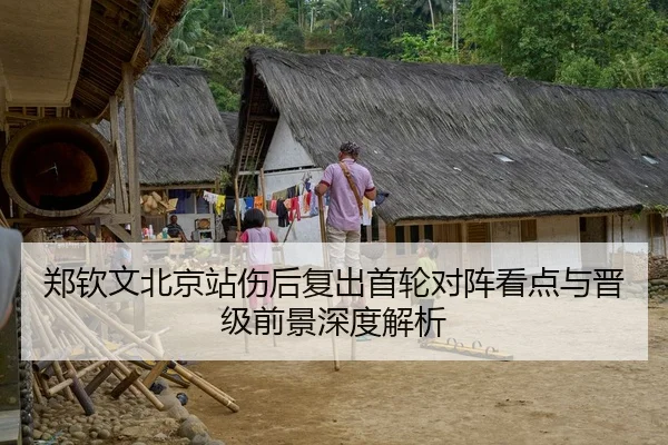 郑钦文北京站伤后复出首轮对阵看点与晋级前景深度解析