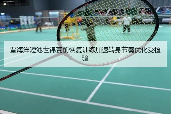 覃海洋短池世锦赛前恢复训练加速转身节奏优化受检验